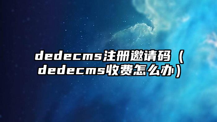 dedecms注册邀请码（dedecms收费怎么办）