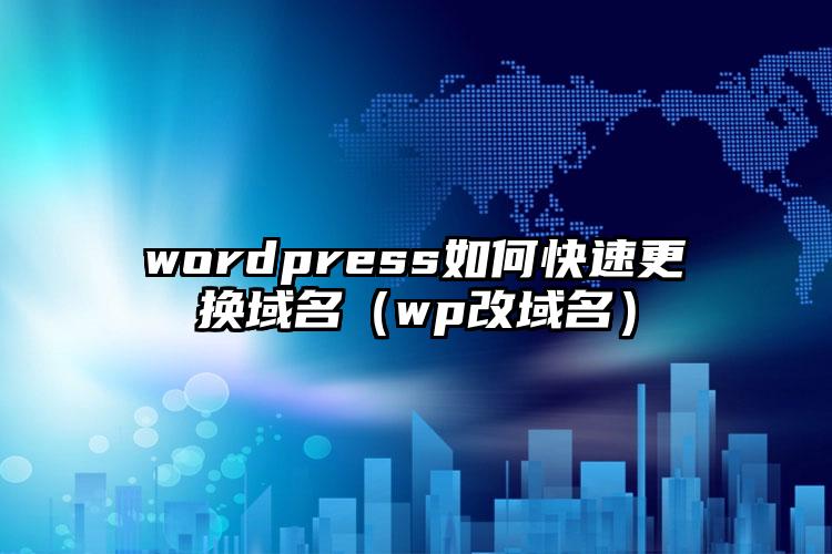 wordpress如何快速更换域名（wp改域名）