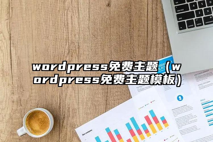 wordpress免费主题（wordpress免费主题模板）