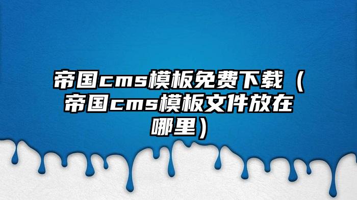 帝国cms模板免费下载（帝国cms模板文件放在哪里）