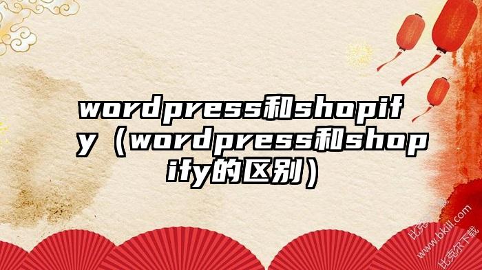 wordpress和shopify（wordpress和shopify的区别）