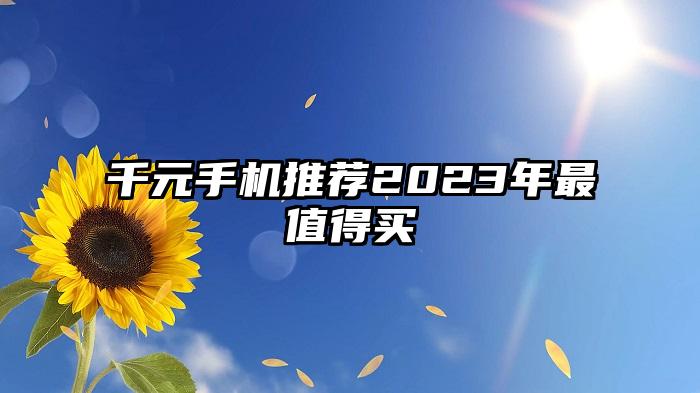 千元手机推荐2023年最值得买