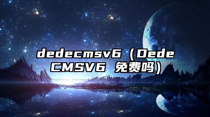 dedecmsv6（DedeCMSV6 免费吗）