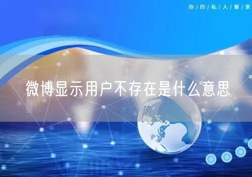 微博显示用户不存在是什么意思 微博显示用户不存在是什么意思