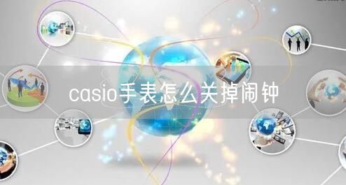 casio手表怎么关掉闹钟 casio手表怎么关掉闹钟