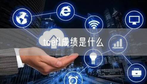 toefl成绩是什么 toefl成绩是什么