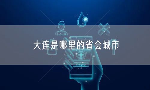 大连是哪里的省会城市