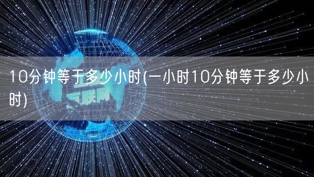 10分钟等于多少小时(一小时10分钟等于多少小时)