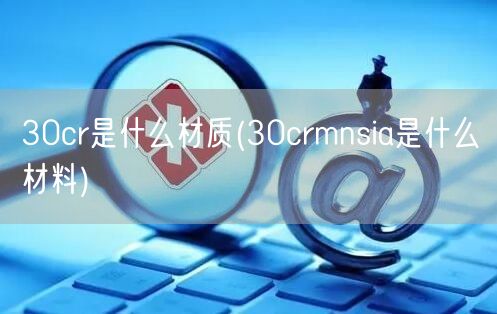 30cr是什么材质(30crmnsia是什么材料)