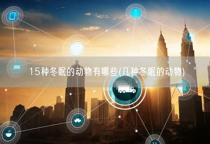 15种冬眠的动物有哪些(几种冬眠的动物)