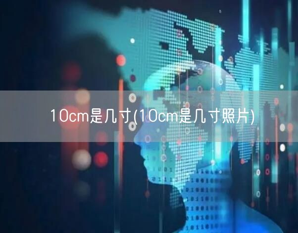 10cm是几寸(10cm是几寸照片)