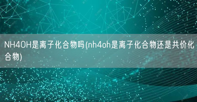 NH4OH是离子化合物吗(nh4oh是离子化合物还是共价化合物)