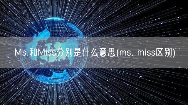 Ms.和Miss分别是什么意思(ms. miss区别)