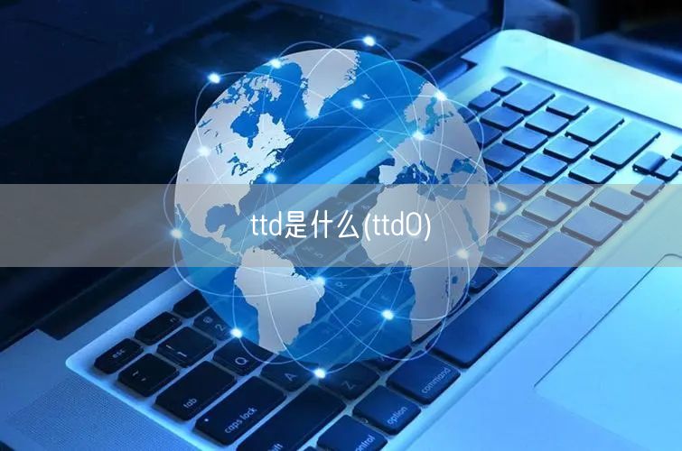 ttd是什么(ttd0)