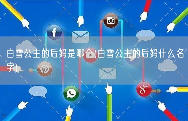 白雪公主的后妈是哪个(白雪公主的后妈什么名字)