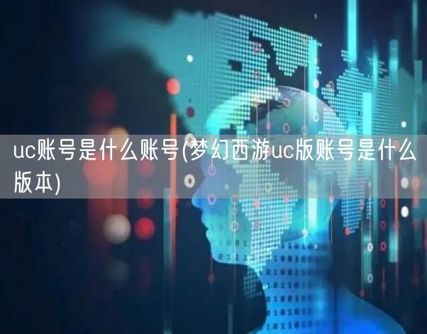 uc账号是什么账号(梦幻西游uc版账号是什么版本)