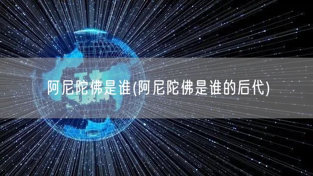 阿尼陀佛是谁(阿尼陀佛是谁的后代)