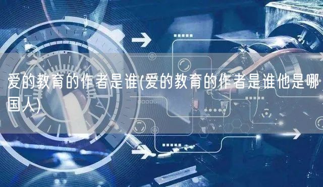 爱的教育的作者是谁(爱的教育的作者是谁他是哪国人)