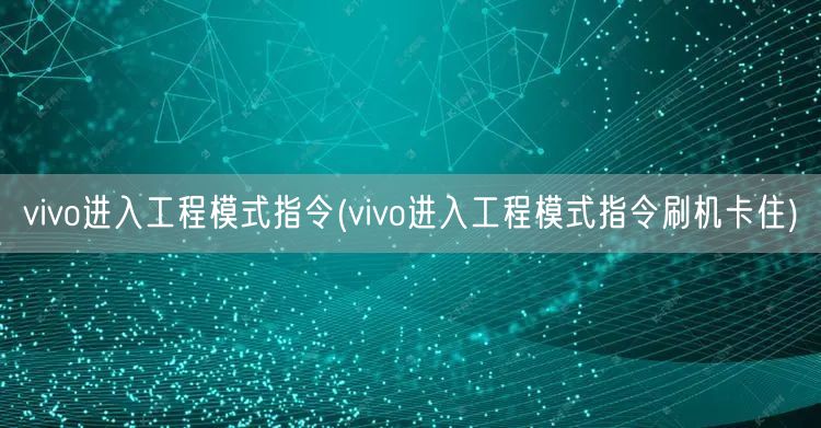 vivo进入工程模式指令(vivo进入工程模式指令刷机卡住)
