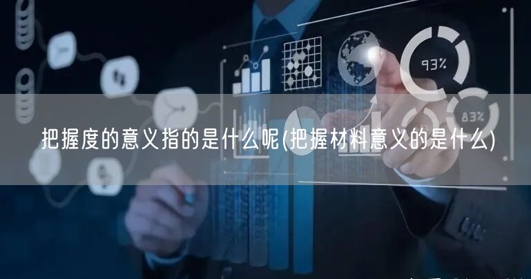 把握度的意义指的是什么呢(把握材料意义的是什么)