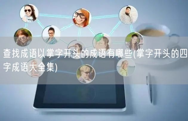 查找成语以掌字开头的成语有哪些(掌字开头的四字成语大全集)