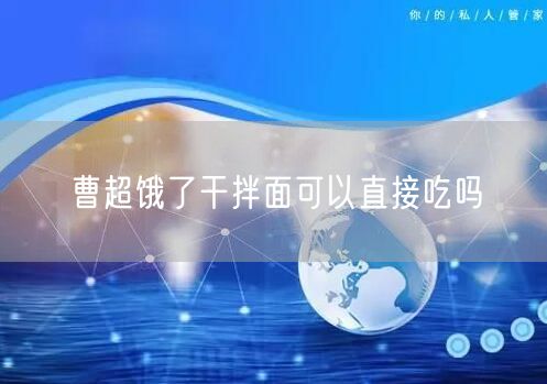 曹超饿了干拌面可以直接吃吗