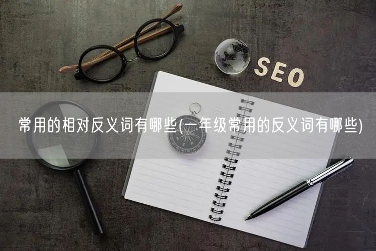 常用的相对反义词有哪些(一年级常用的反义词有哪些)