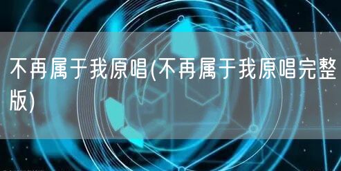 不再属于我原唱(不再属于我原唱完整版)