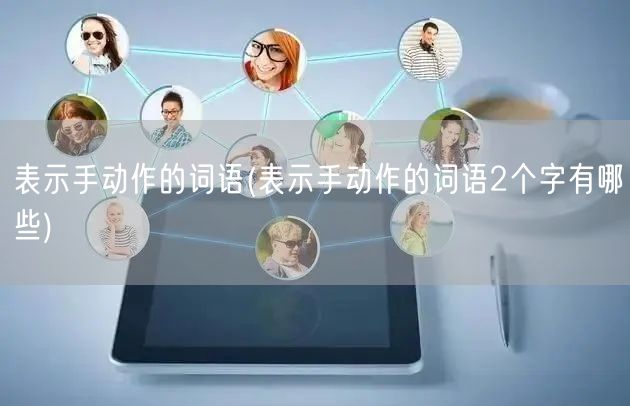 表示手动作的词语(表示手动作的词语2个字有哪些)