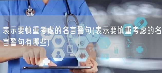 表示要慎重考虑的名言警句(表示要慎重考虑的名言警句有哪些)