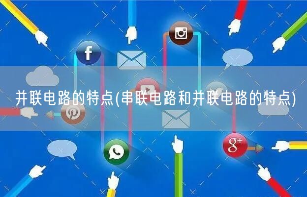 并联电路的特点(串联电路和并联电路的特点)