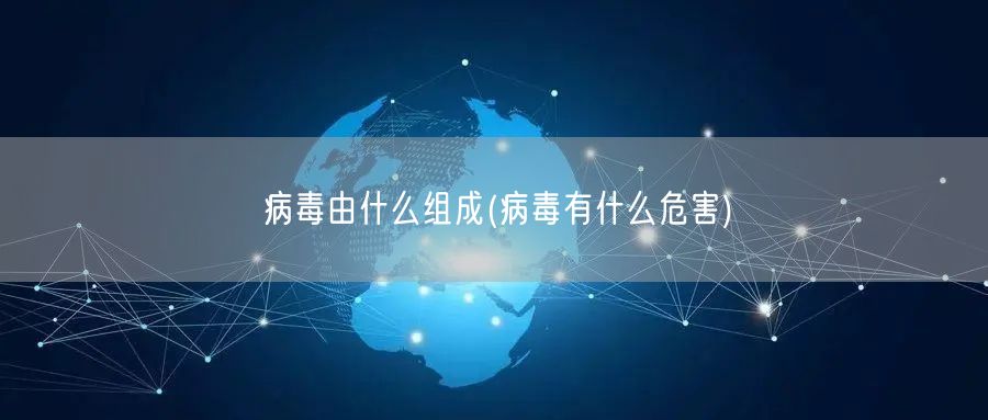 病毒由什么组成(病毒有什么危害)