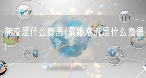 潮流是什么意思(紧跟潮流是什么意思)