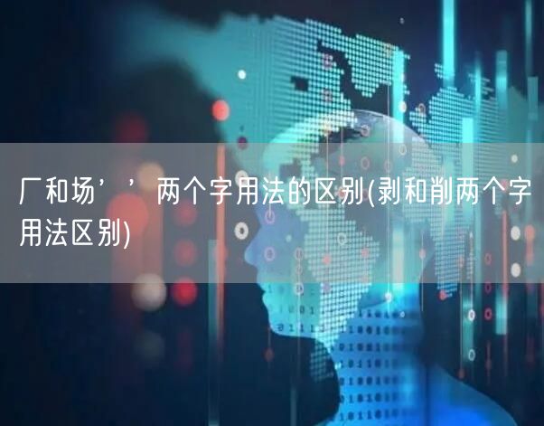 厂和场’’两个字用法的区别(剥和削两个字用法区别)