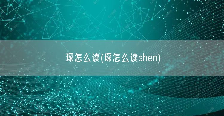 琛怎么读(琛怎么读shen)