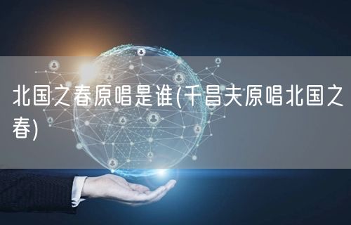 北国之春原唱是谁(千昌夫原唱北国之春)