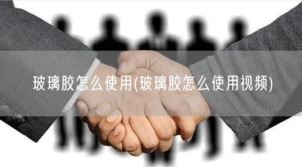 玻璃胶怎么使用(玻璃胶怎么使用视频)