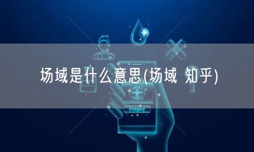 场域是什么意思(场域 知乎)