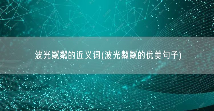 波光粼粼的近义词(波光粼粼的优美句子)