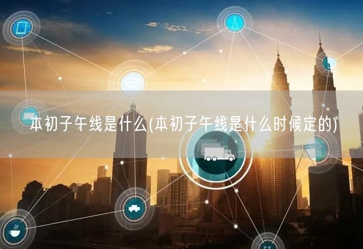 本初子午线是什么(本初子午线是什么时候定的)