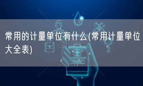 常用的计量单位有什么(常用计量单位大全表)