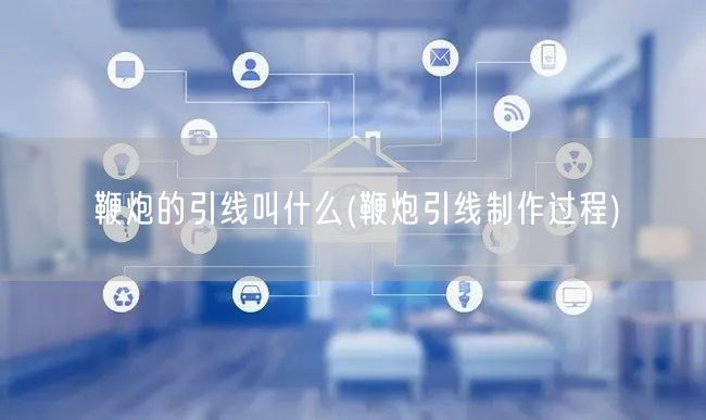 鞭炮的引线叫什么(鞭炮引线制作过程)