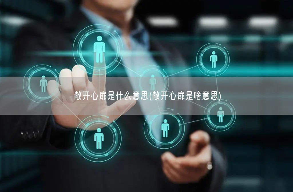 敞开心扉是什么意思(敞开心扉是啥意思)