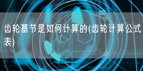 齿轮基节是如何计算的(齿轮计算公式表)