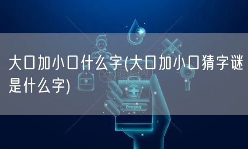 大口加小口什么字(大口加小口猜字谜是什么字)
