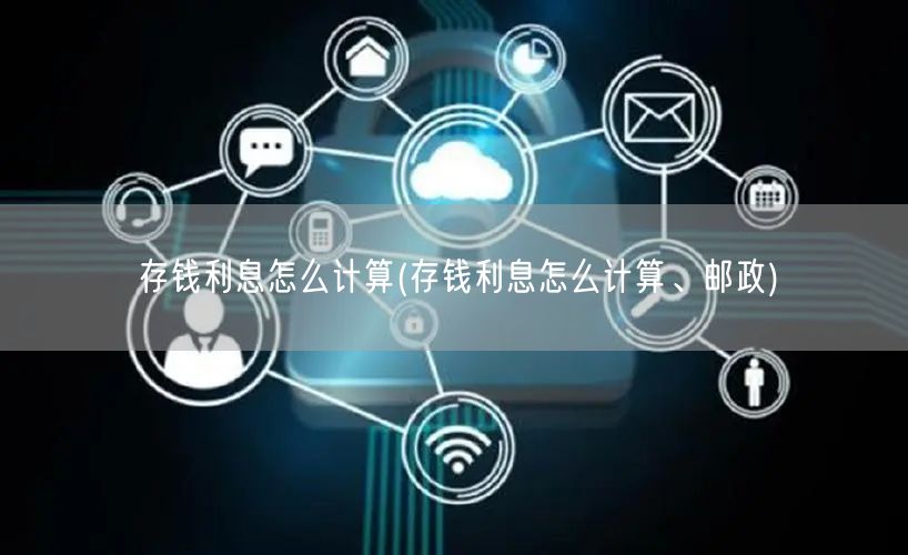 存钱利息怎么计算(存钱利息怎么计算、邮政)