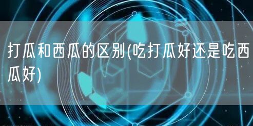 打瓜和西瓜的区别(吃打瓜好还是吃西瓜好)