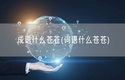 成语什么苍苍(词语什么苍苍)