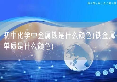 初中化学中金属铁是什么颜色(铁金属单质是什么颜色)