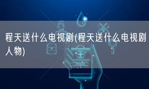 程天送什么电视剧(程天送什么电视剧人物)
